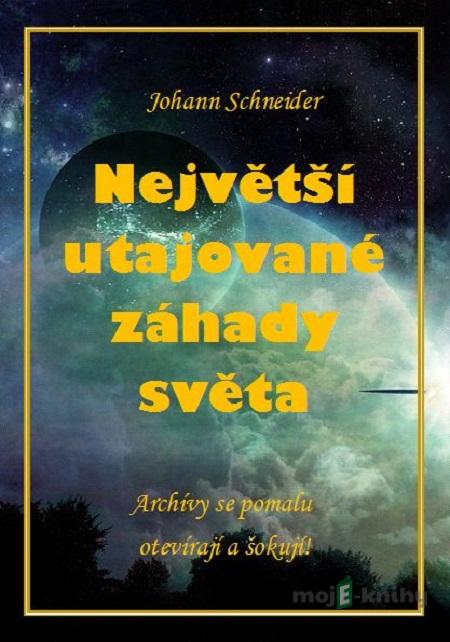 Největší utajované záhady světa - Johann Schneider Největší utajované záhady světa - Johann Schneider