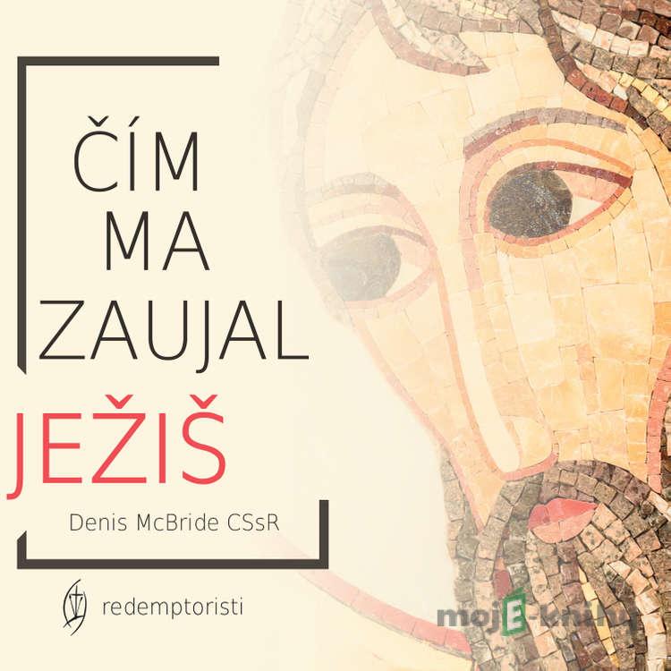Čím ma zaujal Ježiš - Denis McBride CSsR Čím ma zaujal Ježiš - Denis McBride CSsR