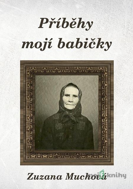 Příběhy mojí babičky - Zuzana Muchová Příběhy mojí babičky - Zuzana Muchová