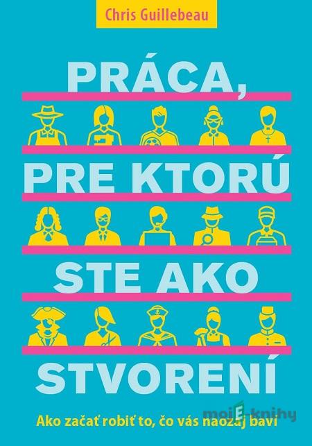 Práca, pre ktorú ste ako stvorení - Chris Guillebeau Práca, pre ktorú ste ako stvorení - Chris Guillebeau