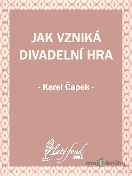Jak vzniká divadelní hra - Karel Čapek Jak vzniká divadelní hra - Karel Čapek