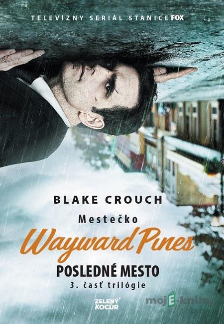 Mestečko Wayward Pines: Posledné mesto - Blake Crouch Mestečko Wayward Pines: Posledné mesto - Blake Crouch