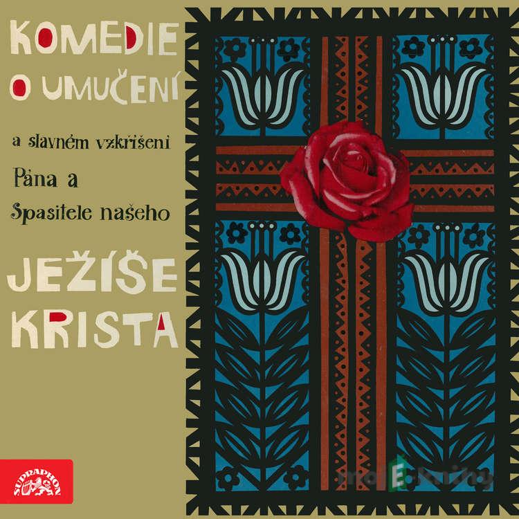 Komedie o umučení a slavném vzkříšení Pána a Spasitele našeho Ježíše Krista - Česká lidová Komedie o umučení a slavném vzkříšení Pána a Spasitele našeho Ježíše Krista - Česká lidová