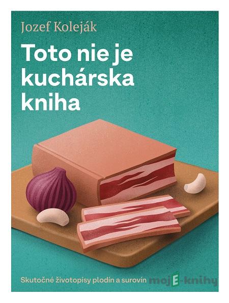 Toto nie je kuchárska kniha - Jozef Koleják Toto nie je kuchárska kniha - Jozef Koleják