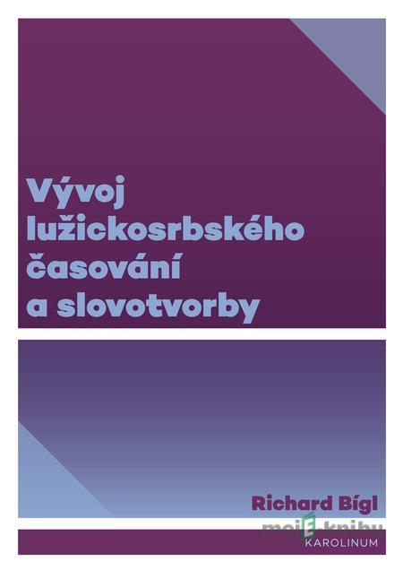 Vývoj lužickosrbského časování a slovotvorby - Richard Bígl Vývoj lužickosrbského časování a slovotvorby - Richard Bígl