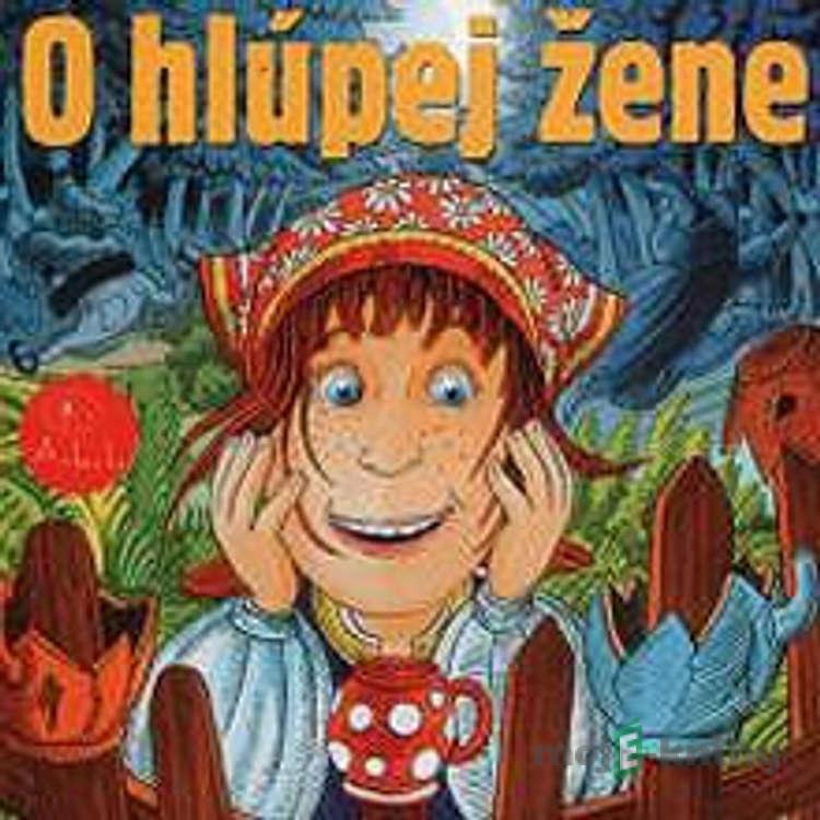 O hlúpej žene - Z Rozprávky Do Rozprávky O hlúpej žene - Z Rozprávky Do Rozprávky