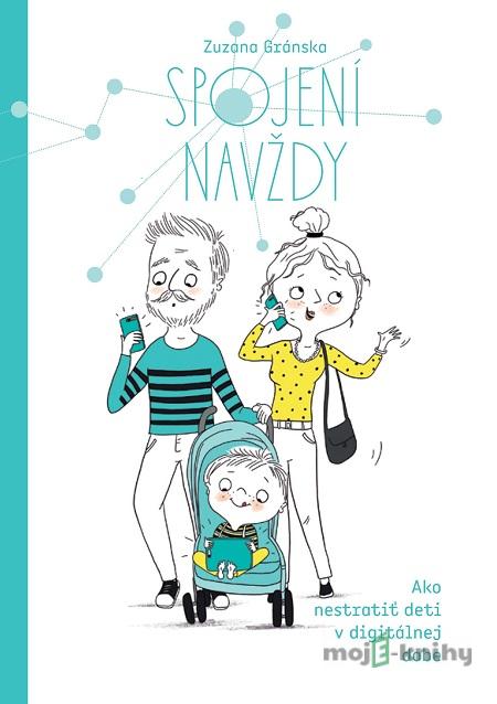 Spojení navždy - Ako nestratiť deti v digitálnej dobe - Zuzana Gránska Spojení navždy - Ako nestratiť deti v digitálnej dobe - Zuzana Gránska