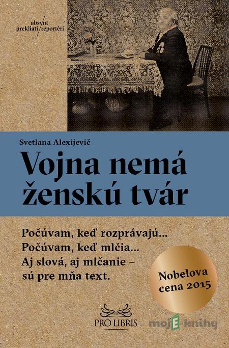 Vojna nemá ženskú tvár - Svetlana Alexijevič Vojna nemá ženskú tvár - Svetlana Alexijevič