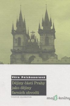 Dějiny částí Prahy jako dějiny farních obvodů - Věra Pelzbauerová