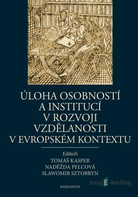 Úloha osobností a institucí v rozvoji vzdělanosti v evropském kontextu - Tomáš Kasper, Naděžda Pelcová, Slawomir Sztobryn Úloha osobností a institucí v rozvoji vzdělanosti v evropském kontextu - Tomáš Kasper, Naděžda Pelcová, Slawomir Sztobryn