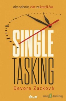 Singletasking: Ako urobiť viac v kratšom čase - Devora Zack