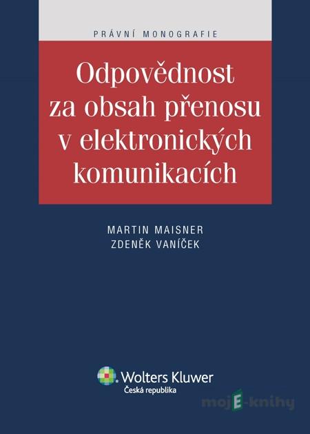 Odpovědnost za obsah přenosu v elektronických komunikacích - Martin Maisner, Zdeněk Vaníček Odpovědnost za obsah přenosu v elektronických komunikacích - Martin Maisner, Zdeněk Vaníček