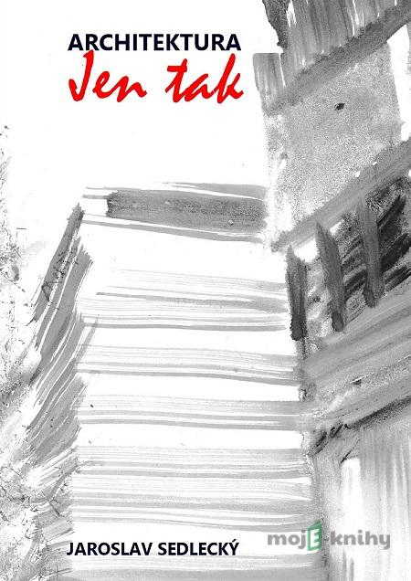 Architektura jen tak - Jaroslav Sedlecký Architektura jen tak - Jaroslav Sedlecký