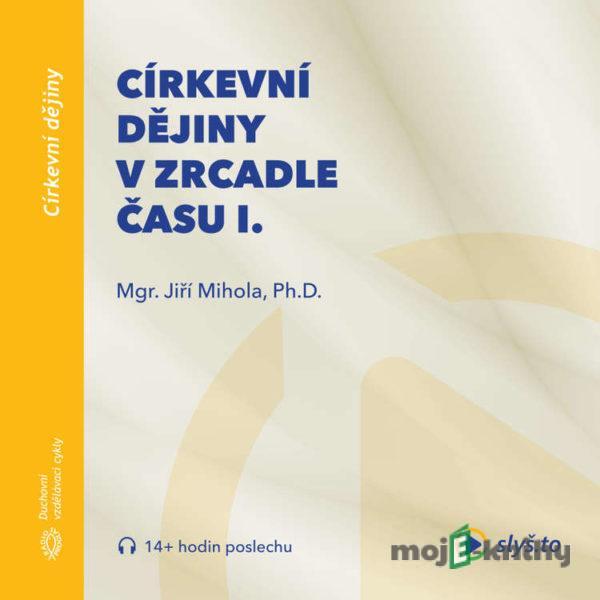 Církevní dějiny v zrcadle času I. - Jiří Mihola