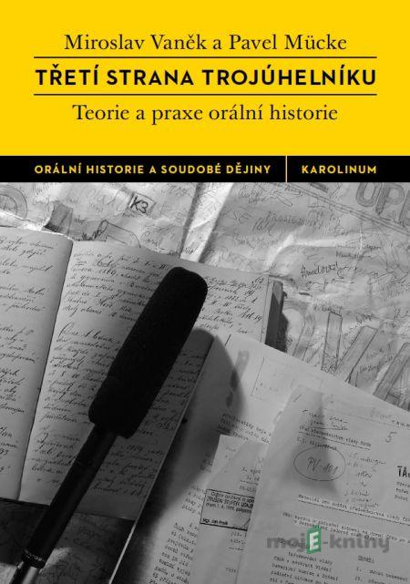 Třetí strana trojúhelníku. Teorie a praxe orální historie - Miroslav Vaněk, Pavel Mücke Třetí strana trojúhelníku. Teorie a praxe orální historie - Miroslav Vaněk, Pavel Mücke