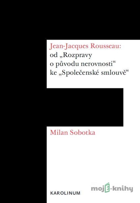 Jean-Jacques Rousseau: od „Rozpravy o původu nerovnosti“ ke „Společenské smlouvě“ - Milan Sobotka Jean-Jacques Rousseau: od „Rozpravy o původu nerovnosti“ ke „Společenské smlouvě“ - Milan Sobotka