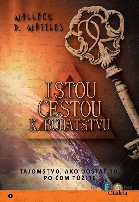Istou cestou k bohatstvu - Wallace D. Wattles Istou cestou k bohatstvu - Wallace D. Wattles