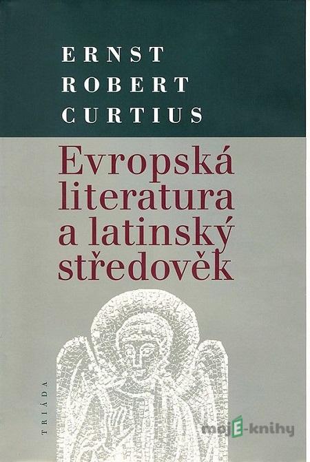 Evropská literatura a latinský středověk - Ernst Robert Curtius Evropská literatura a latinský středověk - Ernst Robert Curtius