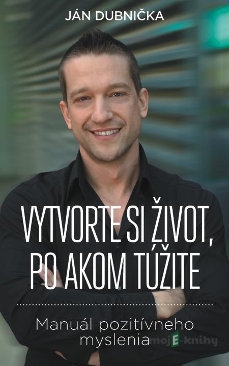 Vytvorte si život, po akom túžite - Ján Dubnička Vytvorte si život, po akom túžite - Ján Dubnička