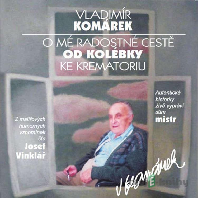 O mé radostné cestě od kolébky ke krematoriu - Vladimír Komárek O mé radostné cestě od kolébky ke krematoriu - Vladimír Komárek