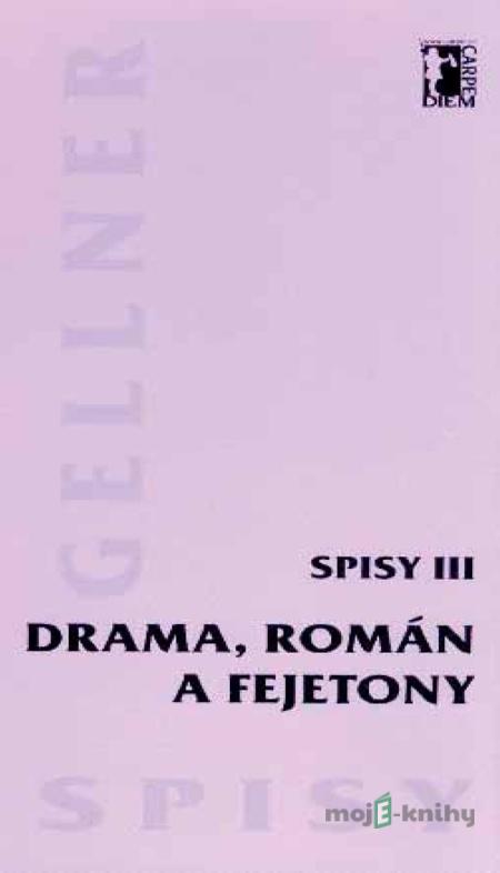 Drama, román a fejetony – Spisy III - František Gellner Drama, román a fejetony – Spisy III - František Gellner
