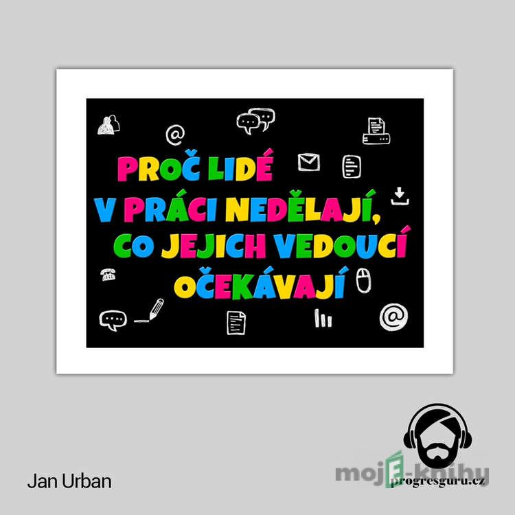 Proč lidé v práci nedělají, co jejich vedoucí očekávají - Jan Urban Proč lidé v práci nedělají, co jejich vedoucí očekávají - Jan Urban
