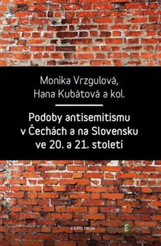 Podoby antisemitismu v Čechách a na Slovensku v 20. a 21. století - Monika Vrzgulová, Hana Kubátová a kolektiv
