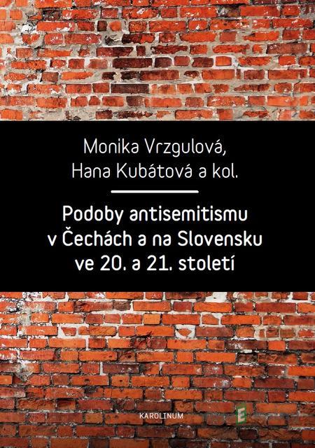 Podoby antisemitismu v Čechách a na Slovensku v 20. a 21. století - Monika Vrzgulová, Hana Kubátová a kolektiv Podoby antisemitismu v Čechách a na Slovensku v 20. a 21. století - Monika Vrzgulová, Hana Kubátová a kolektiv