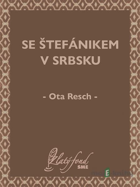 Se Štefánikem v Srbsku - Ota Resch Se Štefánikem v Srbsku - Ota Resch