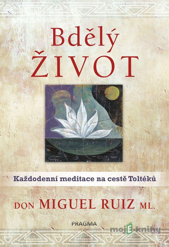 Bdělý život. Každodenní meditace na... - Don Miguel Ruiz ml. Bdělý život. Každodenní meditace na... - Don Miguel Ruiz ml.