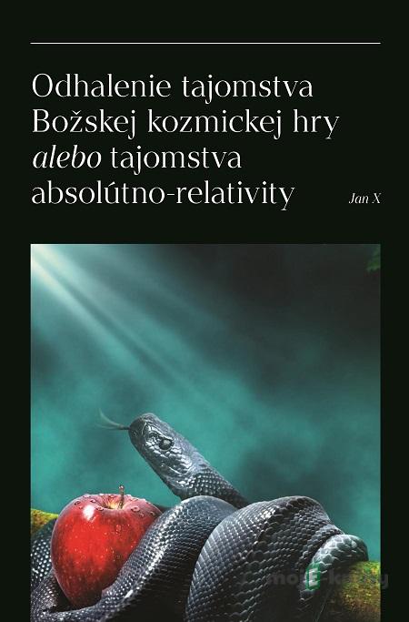 Odhalenie tajomstva Božskej kozmickej hry alebo tajomstva absolútno-relativity - Jan X Odhalenie tajomstva Božskej kozmickej hry alebo tajomstva absolútno-relativity - Jan X