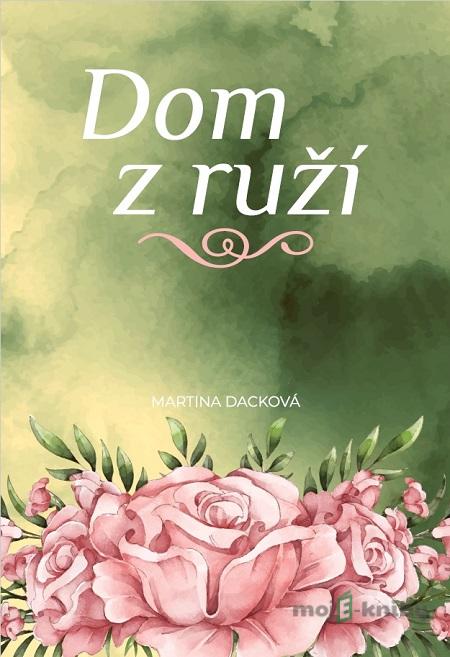 Dom z ruží - Martina Dacková Dom z ruží - Martina Dacková