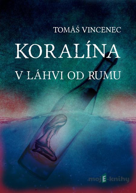 Koralína v láhvi od rumu - Tomáš Vincenec Koralína v láhvi od rumu - Tomáš Vincenec