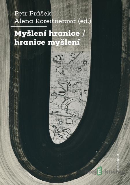 Myšlení hranice / hranice myšlení - Petr Prášek, Alena Roreitnerová Myšlení hranice / hranice myšlení - Petr Prášek, Alena Roreitnerová