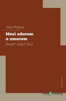 Mezi zdarem a zmarem Proč? Jak? Co? - Jan Payne