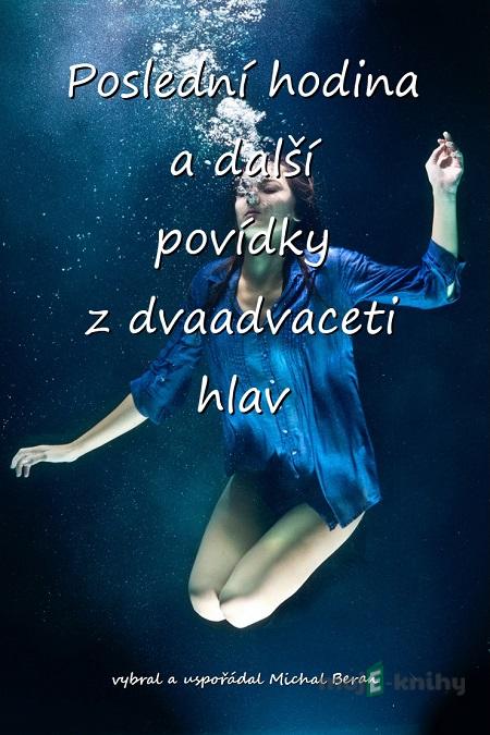 Poslední hodina a další povídky z dvaadvaceti hlav - kolektiv autorů Poslední hodina a další povídky z dvaadvaceti hlav - kolektiv autorů