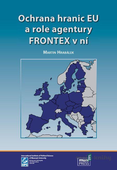 Ochrana hranic EU a role agentury FRONTEX v ní - Martin Hrabálek Ochrana hranic EU a role agentury FRONTEX v ní - Martin Hrabálek