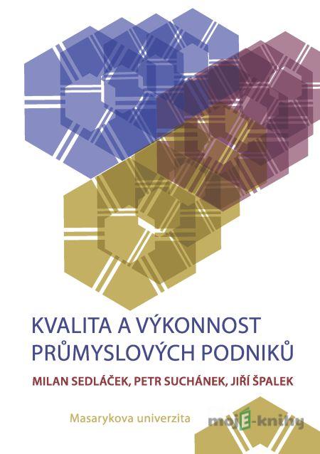 Kvalita a výkonnost průmyslových podniků - Milan Sedláček, Petr Suchánek, Jiří Špalek Kvalita a výkonnost průmyslových podniků - Milan Sedláček, Petr Suchánek, Jiří Špalek