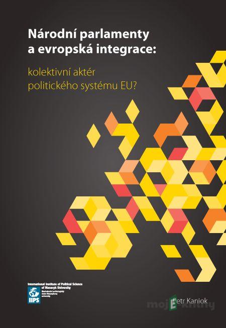 Národní parlamenty a evropská integrace: kolektivní aktér politického systému EU? - Petr Kaniok Národní parlamenty a evropská integrace: kolektivní aktér politického systému EU? - Petr Kaniok
