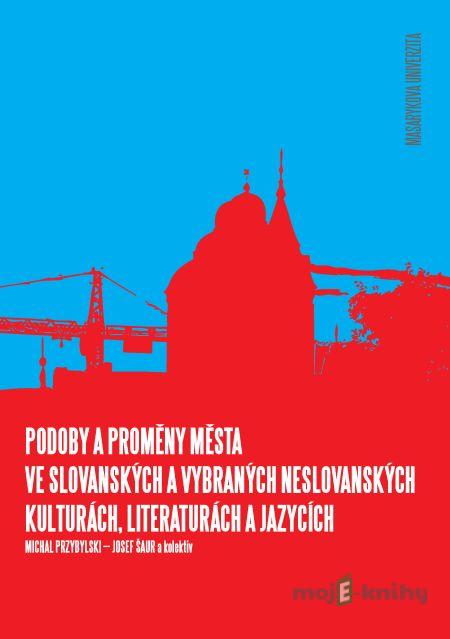 Podoby a proměny města ve slovanských a vybraných neslovanských kulturách, literaturách a jazycích - Michal Przybylski, Josef Šaur, Stanislava Adámková, Marek Čorba, Eva Mikulková, Veronika Neničková, Stanislav Oplatek, Anton Somov, Milan Strmiska, Martin Surovčák, Pavel Zeman Podoby a proměny města ve slovanských a vybraných neslovanských kulturách, literaturách a jazycích - Michal Przybylski, Josef Šaur, Stanislava Adámková, Marek Čorba, Eva Mikulková, Veronika Neničková, Stanislav Oplatek, Anton Somov, Milan Strmiska, Martin Surovčák, Pavel Zeman