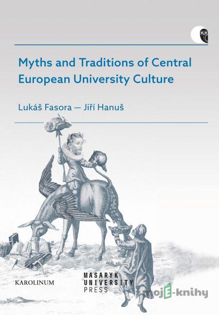 Myths and Traditions of Central European University Culture - Lukáš Fasora, Jiří Hanuš Myths and Traditions of Central European University Culture - Lukáš Fasora, Jiří Hanuš