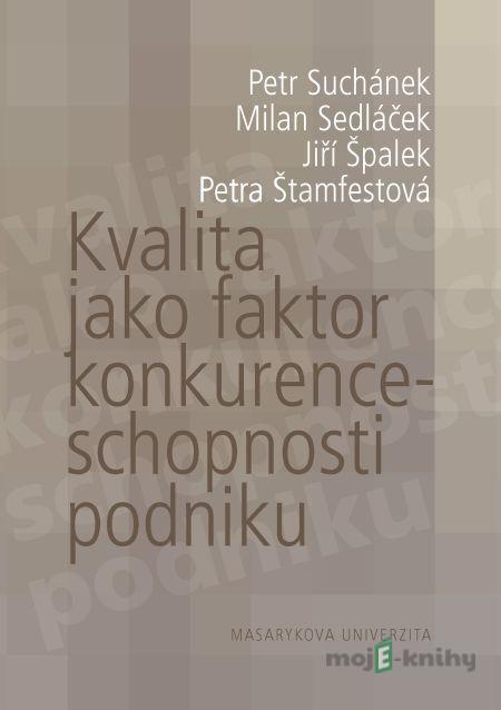 Kvalita jako faktor konkurenceschopnosti podniku - Milan Sedláček, Petr Suchánek, Jiří Špalek, Petra Štamfestová Kvalita jako faktor konkurenceschopnosti podniku - Milan Sedláček, Petr Suchánek, Jiří Špalek, Petra Štamfestová