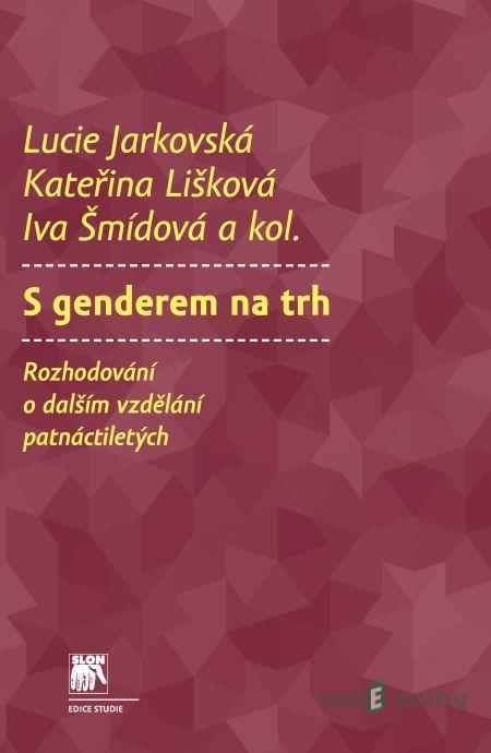 S genderem na trh - Lucie Jarkovská, Kateřina Lišková, Iva Šmídová, Martina Hynková, Klára Janoušková, Tomáš Katrňák, Marie Valentová S genderem na trh - Lucie Jarkovská, Kateřina Lišková, Iva Šmídová, Martina Hynková, Klára Janoušková, Tomáš Katrňák, Marie Valentová