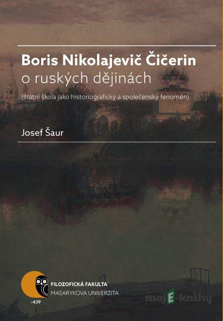 Boris N. Čičerin o ruských dějinách (státní škola jako historiografický a společenský fenomén) - Josef Šaur Boris N. Čičerin o ruských dějinách (státní škola jako historiografický a společenský fenomén) - Josef Šaur