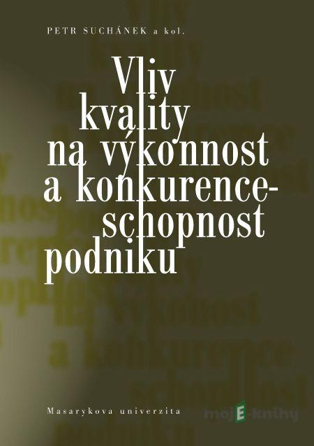 Vliv kvality na výkonnost a konkurenceschopnost podniku - Petr Suchánek, Maria Králová, Peter Marinič, Jana Pokorná, Martina Rešlová, Jiří Richter, Milan Sedláček Vliv kvality na výkonnost a konkurenceschopnost podniku - Petr Suchánek, Maria Králová, Peter Marinič, Jana Pokorná, Martina Rešlová, Jiří Richter, Milan Sedláček