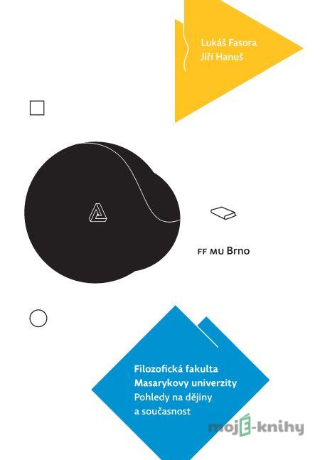 Filozofická fakulta Masarykovy univerzity. Pohledy na dějiny a současnost - Lukáš Fasora, Jiří Hanuš Filozofická fakulta Masarykovy univerzity. Pohledy na dějiny a současnost - Lukáš Fasora, Jiří Hanuš