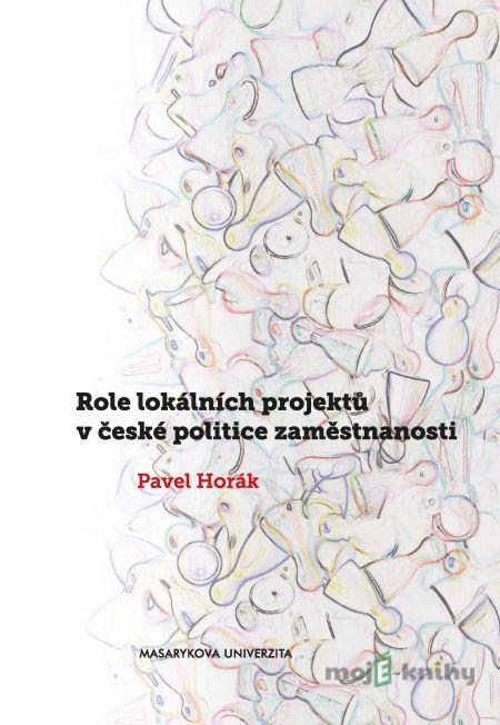 Role lokálních projektů v české politice zaměstnanosti - Pavel Horák Role lokálních projektů v české politice zaměstnanosti - Pavel Horák