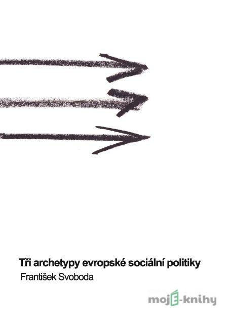 Tři archetypy evropské sociální politiky - František Svoboda Tři archetypy evropské sociální politiky - František Svoboda