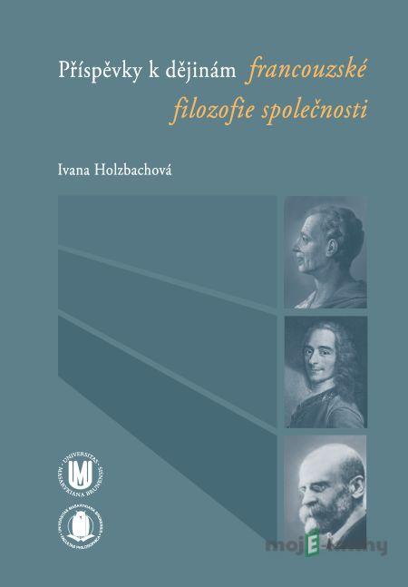 Příspěvky k dějinám francouzské filozofie společnosti - Ivana Holzbachová Příspěvky k dějinám francouzské filozofie společnosti - Ivana Holzbachová