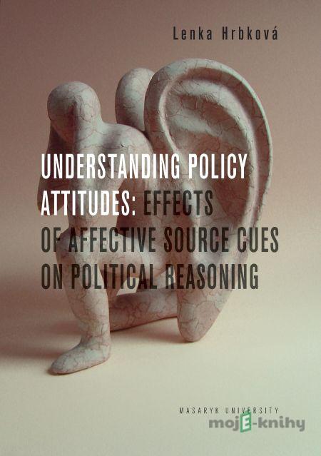 Understanding Policy Attitudes: Effects of Affective Source Cues on Political Reasoning - Lenka Hrbková Understanding Policy Attitudes: Effects of Affective Source Cues on Political Reasoning - Lenka Hrbková